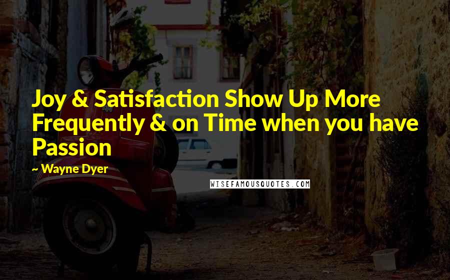 Wayne Dyer quotes: Joy & Satisfaction Show Up More Frequently & on Time when you have Passion