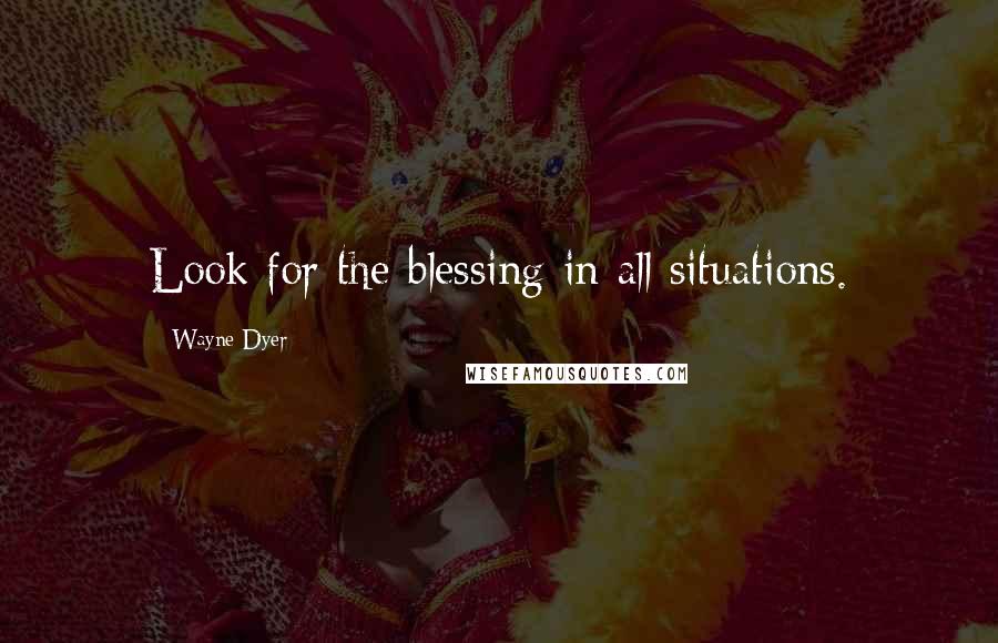 Wayne Dyer quotes: Look for the blessing in all situations.
