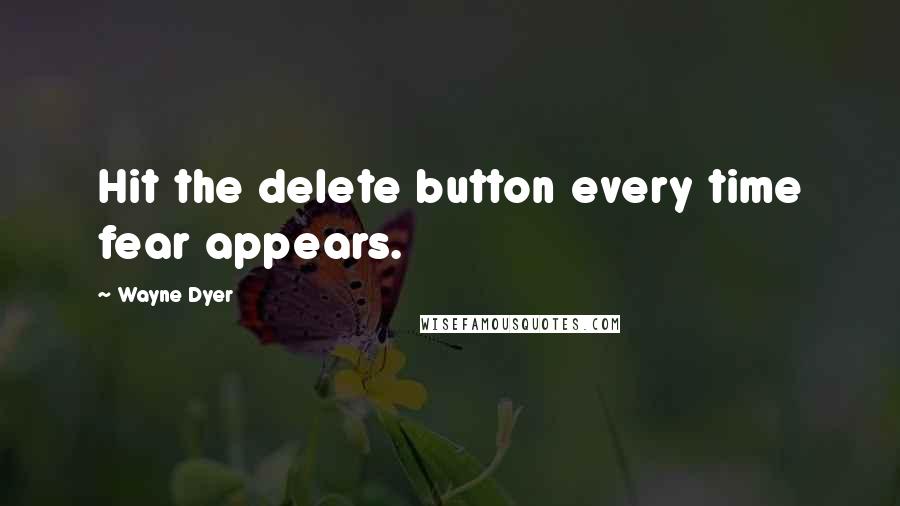 Wayne Dyer quotes: Hit the delete button every time fear appears.