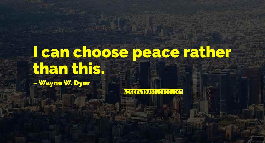 Wayne Dyer Quotes By Wayne W. Dyer: I can choose peace rather than this. Wayne Dyer Quotes By Wayne W. Dyer: I can choose peace rather than this.