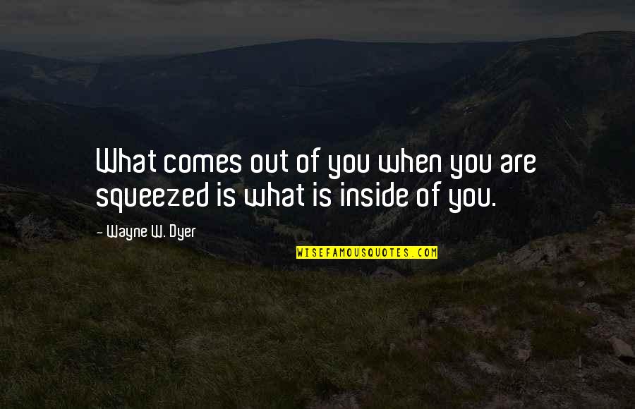 Wayne Dyer Quotes By Wayne W. Dyer: What comes out of you when you are