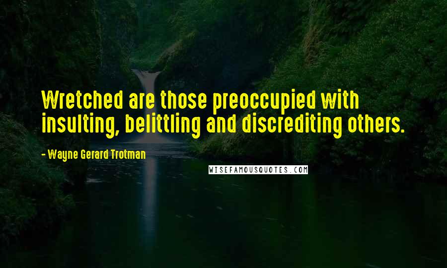 Wayne Gerard Trotman quotes: Wretched are those preoccupied with insulting, belittling and discrediting others.