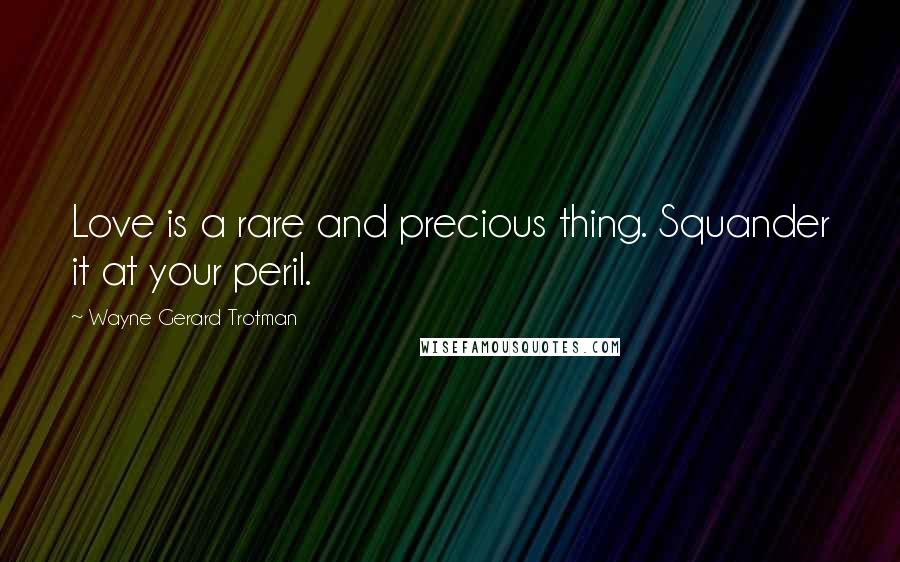 Wayne Gerard Trotman quotes: Love is a rare and precious thing. Squander it at your peril.