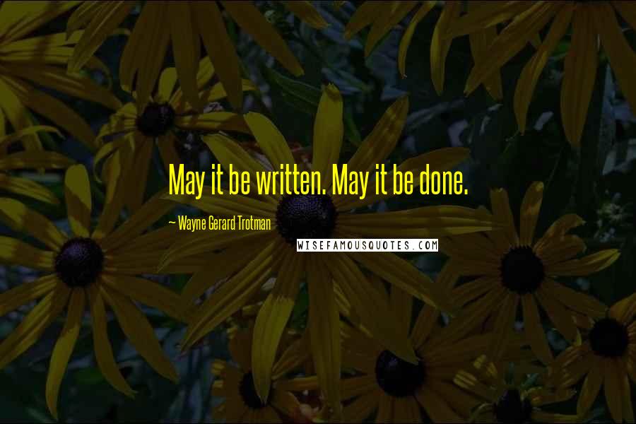 Wayne Gerard Trotman quotes: May it be written. May it be done.