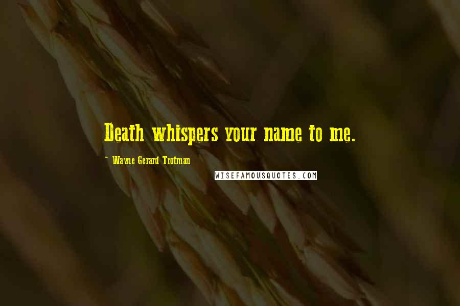 Wayne Gerard Trotman quotes: Death whispers your name to me.