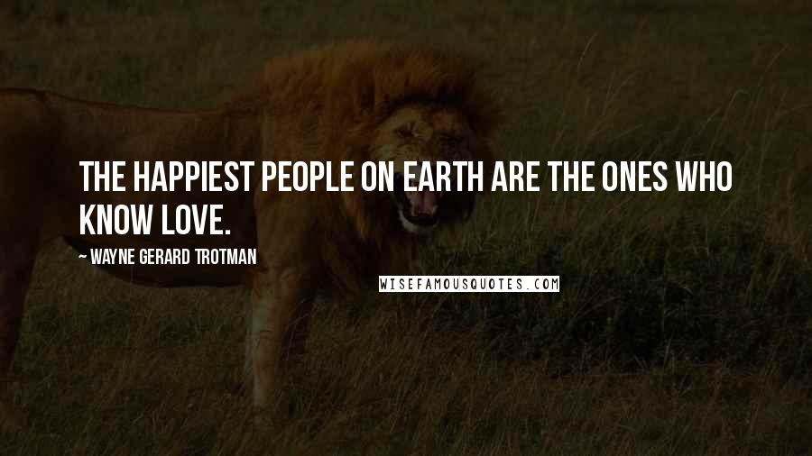 Wayne Gerard Trotman quotes: The happiest people on Earth are the ones who know love.