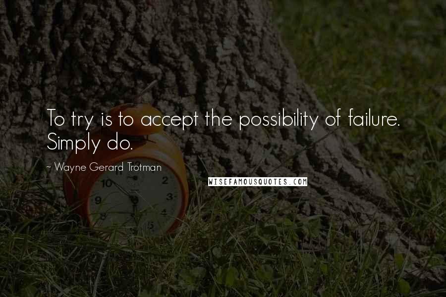 Wayne Gerard Trotman quotes: To try is to accept the possibility of failure. Simply do.