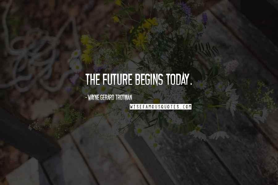 Wayne Gerard Trotman quotes: The future begins today.