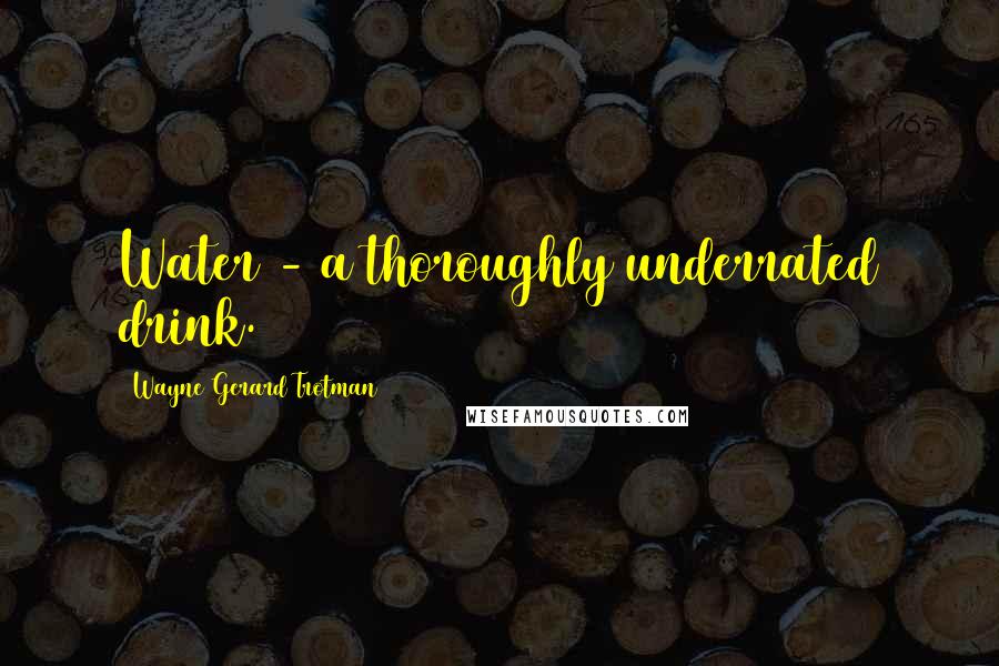 Wayne Gerard Trotman quotes: Water - a thoroughly underrated drink.