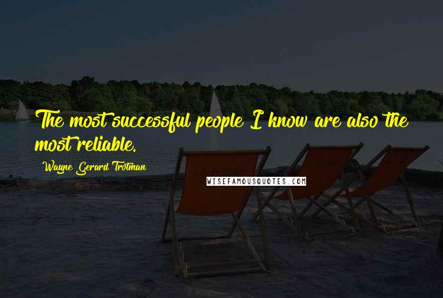 Wayne Gerard Trotman quotes: The most successful people I know are also the most reliable.