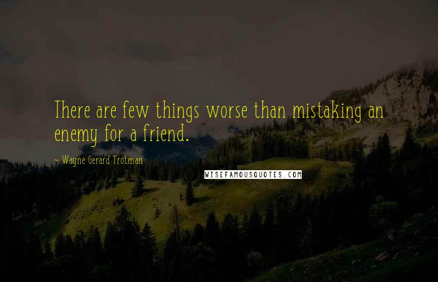 Wayne Gerard Trotman quotes: There are few things worse than mistaking an enemy for a friend.