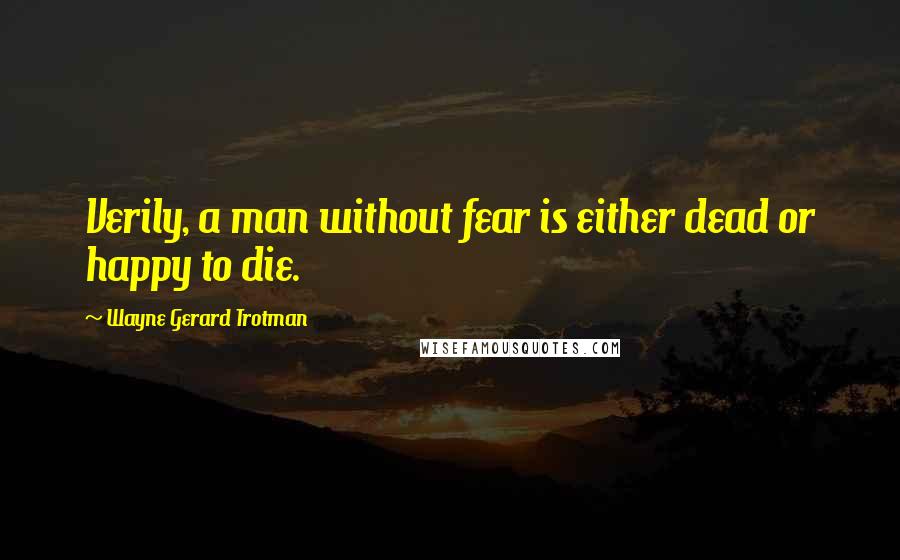 Wayne Gerard Trotman quotes: Verily, a man without fear is either dead or happy to die.