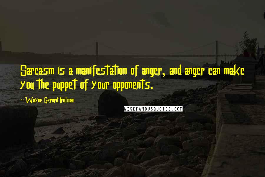 Wayne Gerard Trotman quotes: Sarcasm is a manifestation of anger, and anger can make you the puppet of your opponents.