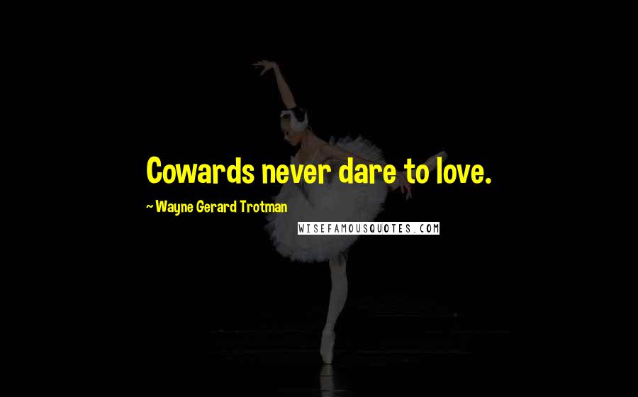 Wayne Gerard Trotman quotes: Cowards never dare to love.