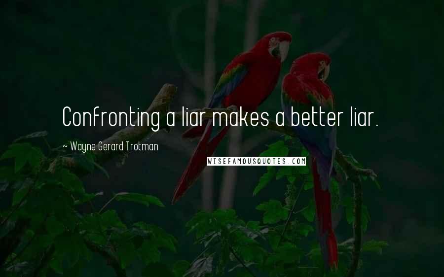 Wayne Gerard Trotman quotes: Confronting a liar makes a better liar.