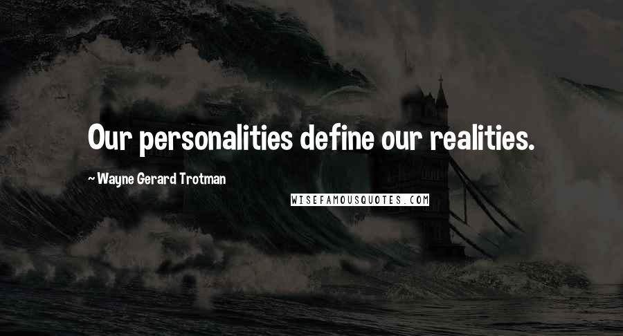 Wayne Gerard Trotman quotes: Our personalities define our realities.