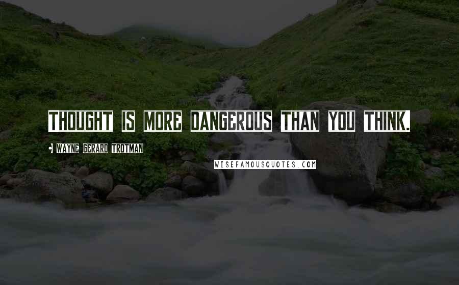 Wayne Gerard Trotman quotes: Thought is more dangerous than you think.