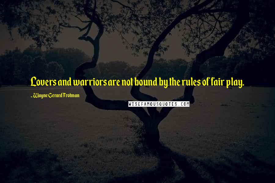 Wayne Gerard Trotman quotes: Lovers and warriors are not bound by the rules of fair play.