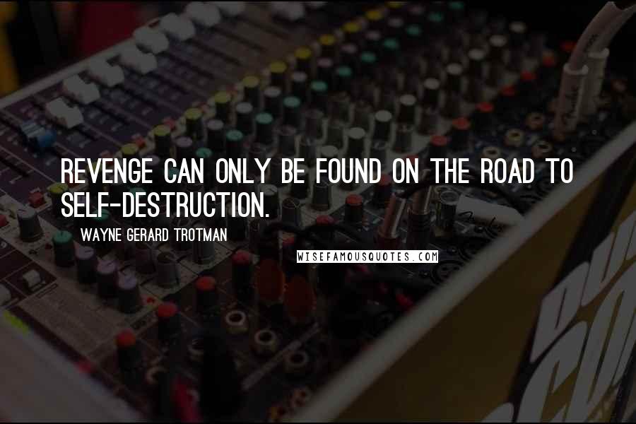 Wayne Gerard Trotman quotes: Revenge can only be found on the road to self-destruction.