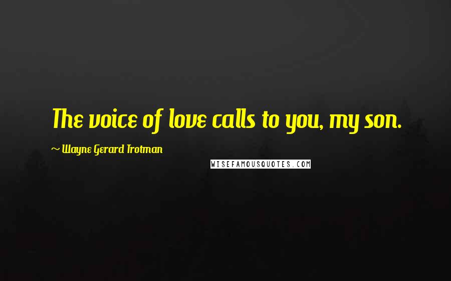 Wayne Gerard Trotman quotes: The voice of love calls to you, my son.