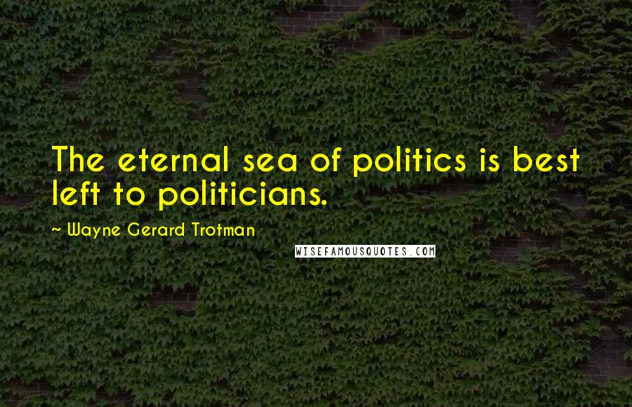 Wayne Gerard Trotman quotes: The eternal sea of politics is best left to politicians.