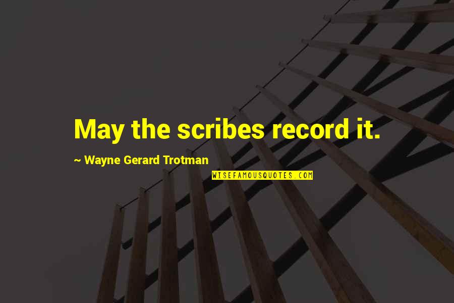 Wayne Gerard Trotman Quotes By Wayne Gerard Trotman: May the scribes record it.