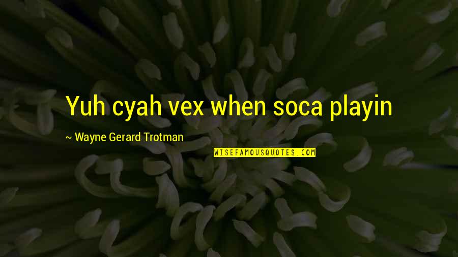 Wayne Gerard Trotman Quotes By Wayne Gerard Trotman: Yuh cyah vex when soca playin