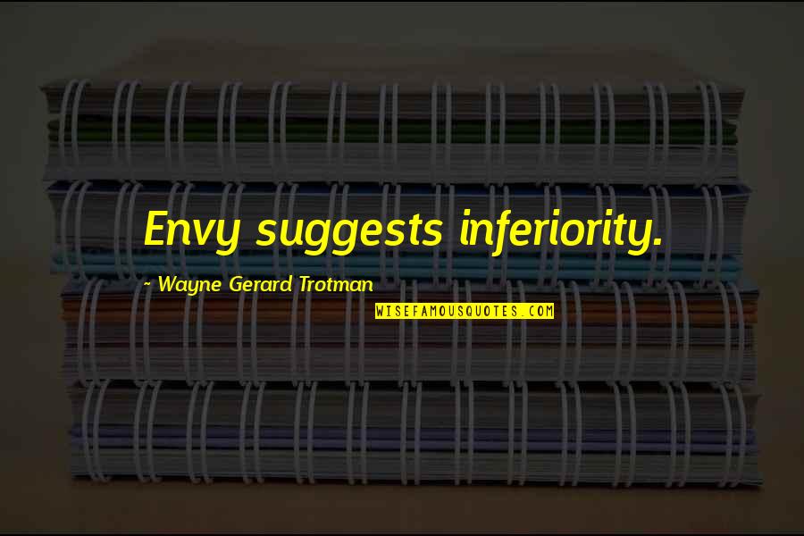Wayne Gerard Trotman Quotes By Wayne Gerard Trotman: Envy suggests inferiority.