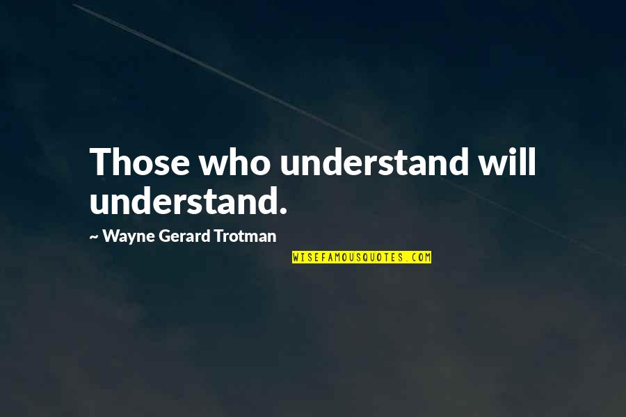 Wayne Gerard Trotman Quotes By Wayne Gerard Trotman: Those who understand will understand.