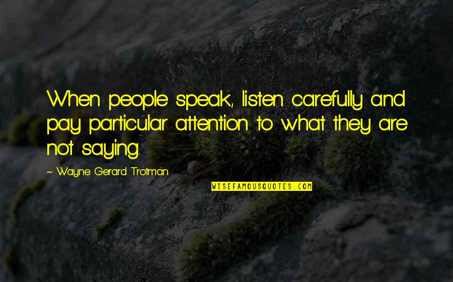 Wayne Gerard Trotman Quotes By Wayne Gerard Trotman: When people speak, listen carefully and pay particular