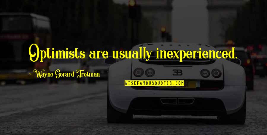 Wayne Gerard Trotman Quotes By Wayne Gerard Trotman: Optimists are usually inexperienced.