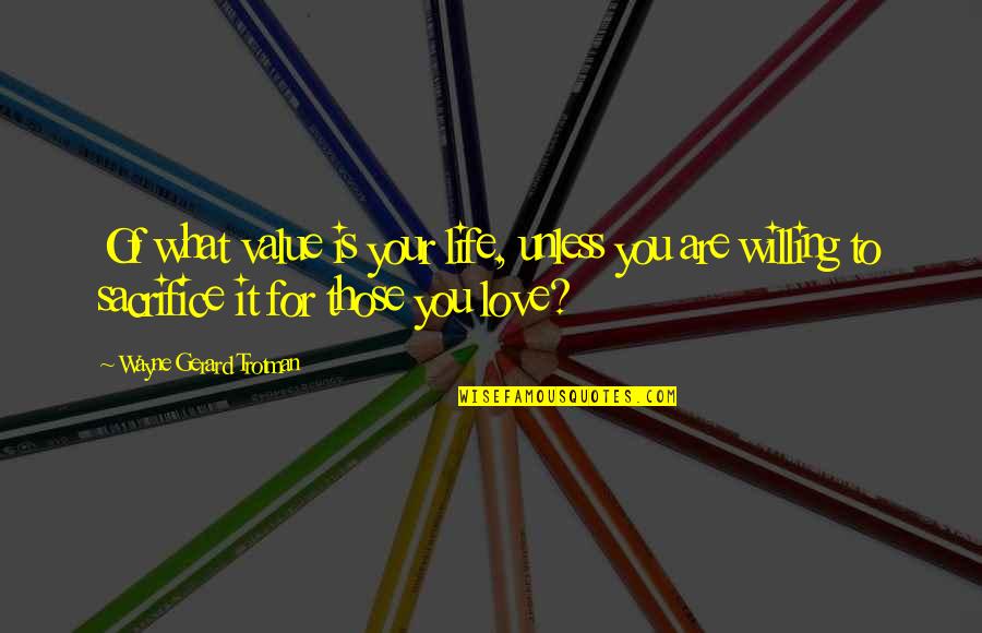Wayne Gerard Trotman Quotes By Wayne Gerard Trotman: Of what value is your life, unless you