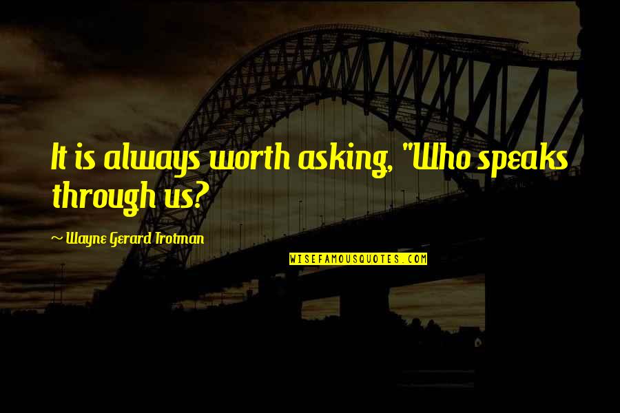 Wayne Gerard Trotman Quotes By Wayne Gerard Trotman: It is always worth asking, "Who speaks through