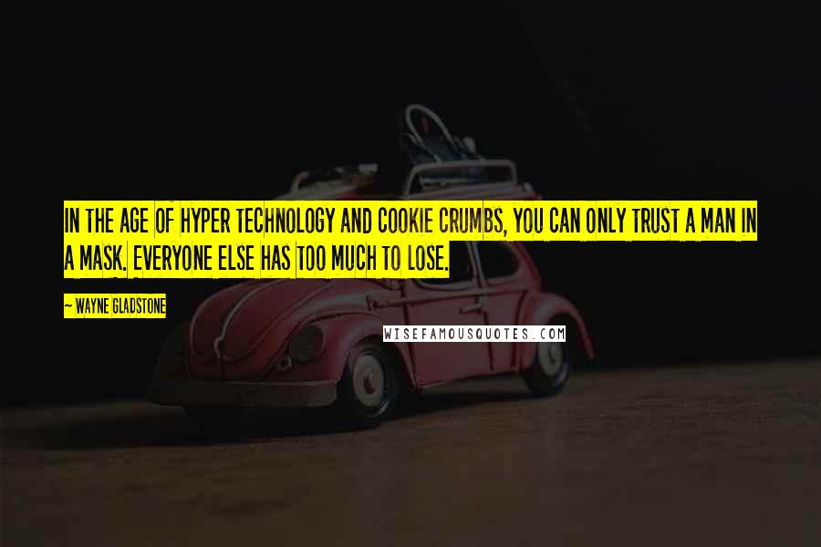 Wayne Gladstone quotes: In the age of hyper technology and cookie crumbs, you can only trust a man in a mask. Everyone else has too much to lose.