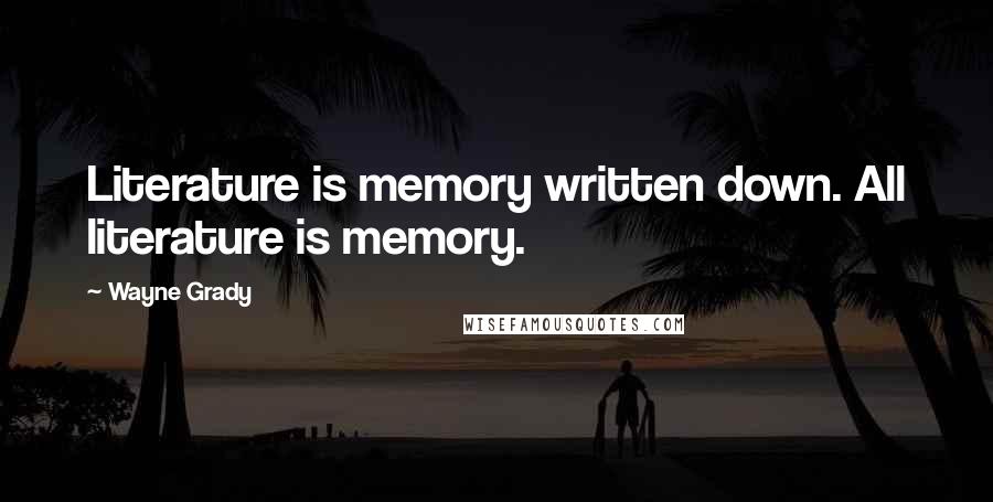 Wayne Grady quotes: Literature is memory written down. All literature is memory.