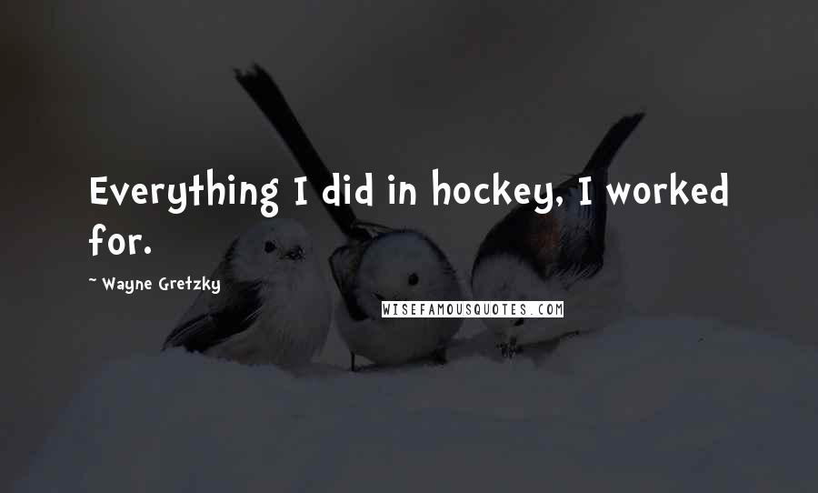Wayne Gretzky quotes: Everything I did in hockey, I worked for.