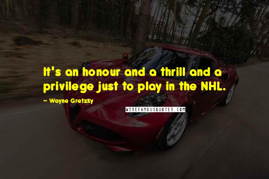 Wayne Gretzky quotes: It's an honour and a thrill and a privilege just to play in the NHL.