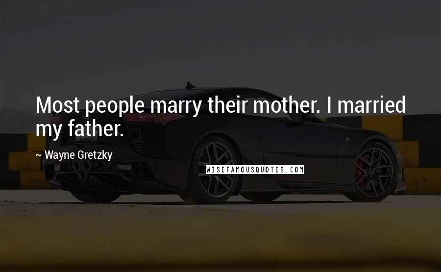 Wayne Gretzky quotes: Most people marry their mother. I married my father.