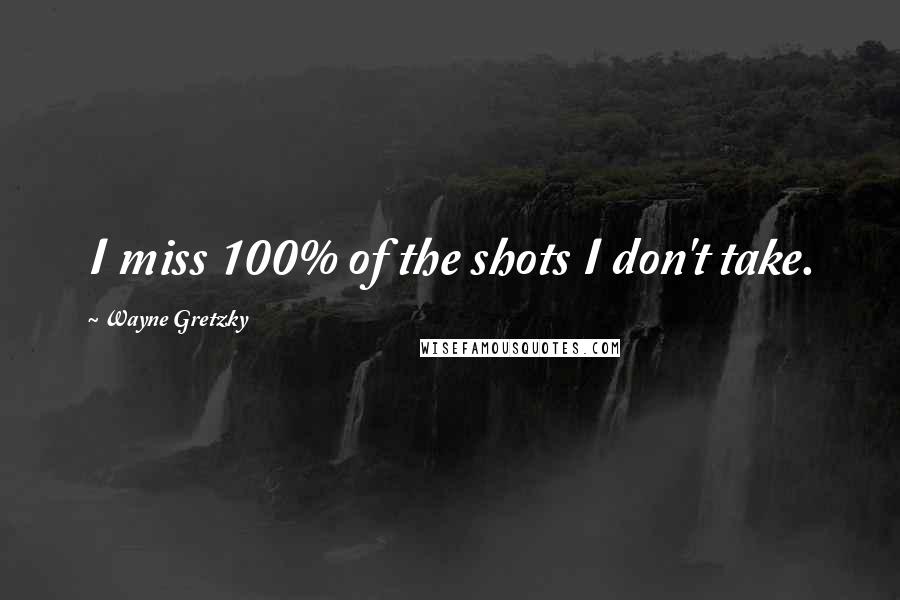 Wayne Gretzky quotes: I miss 100% of the shots I don't take.