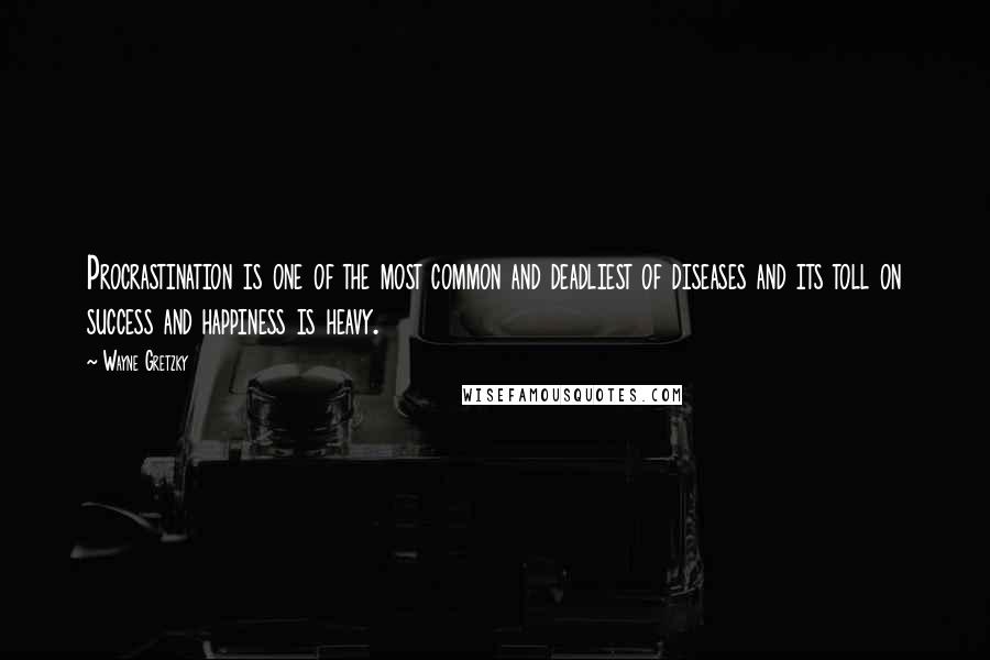 Wayne Gretzky quotes: Procrastination is one of the most common and deadliest of diseases and its toll on success and happiness is heavy.