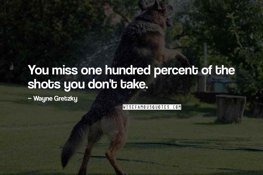 Wayne Gretzky quotes: You miss one hundred percent of the shots you don't take.