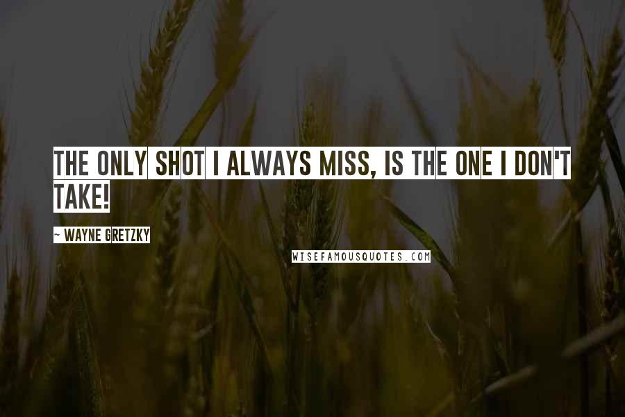 Wayne Gretzky quotes: The only shot I ALWAYS miss, is the one I don't take!