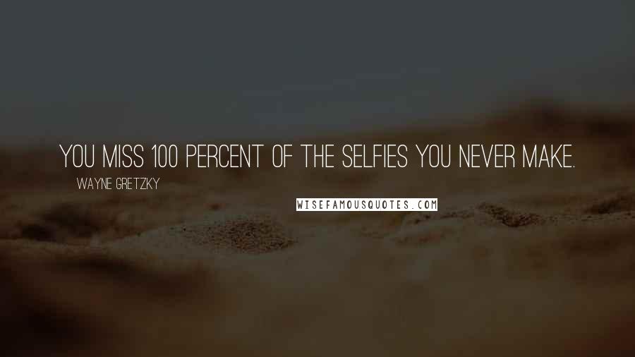Wayne Gretzky quotes: You miss 100 percent of the selfies you never make.