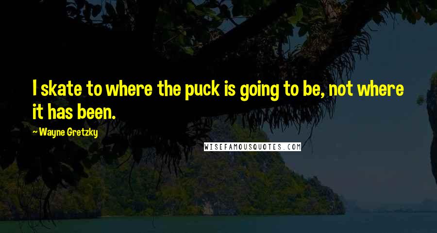 Wayne Gretzky quotes: I skate to where the puck is going to be, not where it has been.