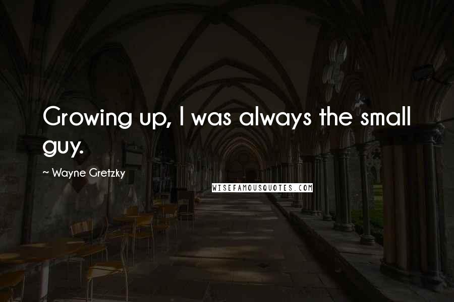 Wayne Gretzky quotes: Growing up, I was always the small guy.