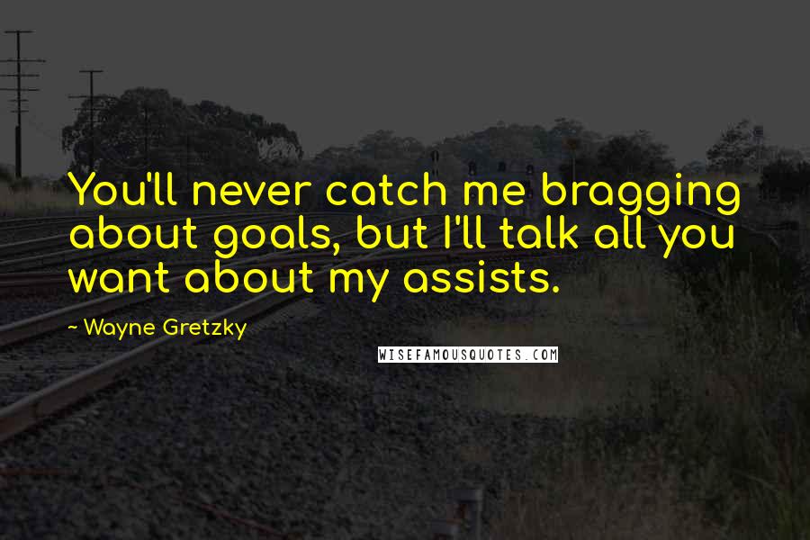 Wayne Gretzky quotes: You'll never catch me bragging about goals, but I'll talk all you want about my assists.