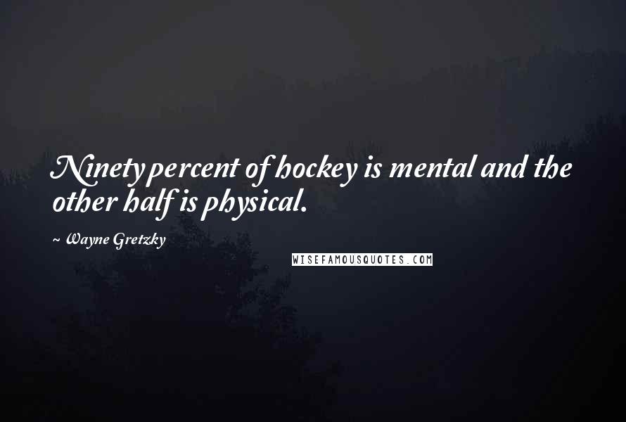 Wayne Gretzky quotes: Ninety percent of hockey is mental and the other half is physical.