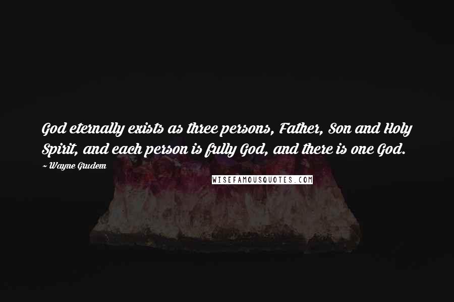 Wayne Grudem quotes: God eternally exists as three persons, Father, Son and Holy Spirit, and each person is fully God, and there is one God.