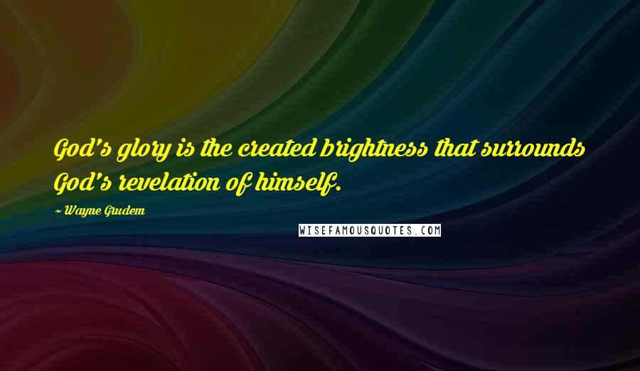 Wayne Grudem quotes: God's glory is the created brightness that surrounds God's revelation of himself.