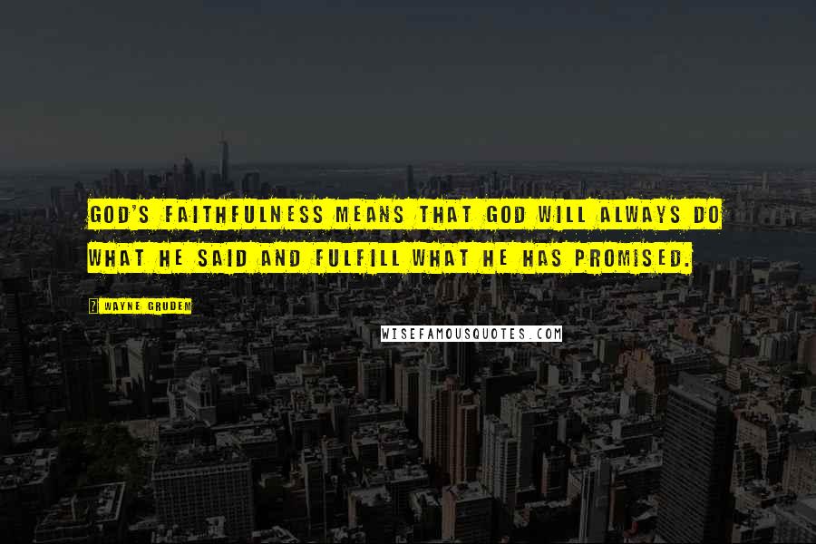 Wayne Grudem quotes: God's faithfulness means that God will always do what He said and fulfill what He has promised.